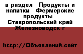  в раздел : Продукты и напитки » Фермерские продукты . Ставропольский край,Железноводск г.